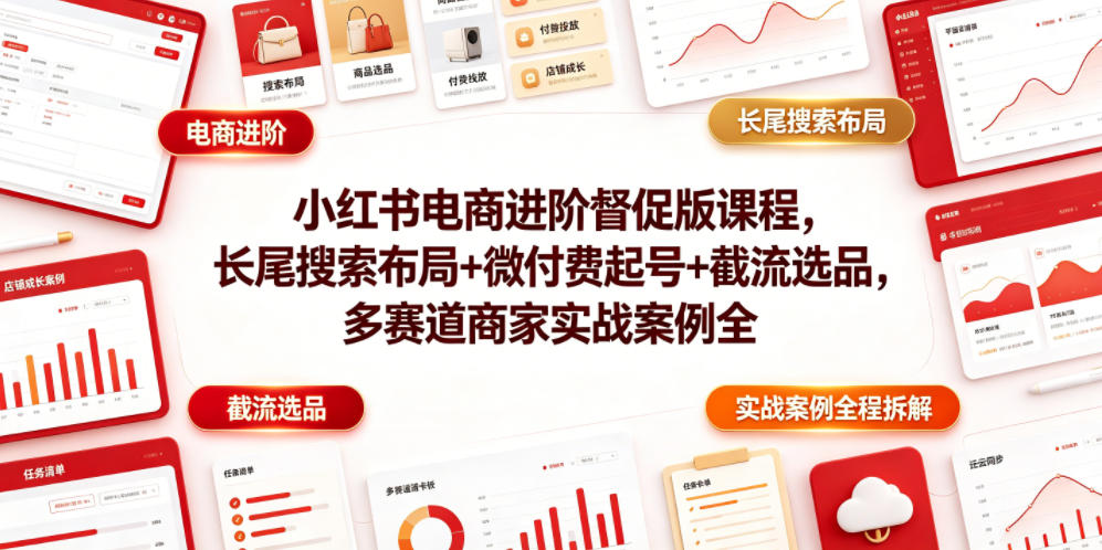 小红书电商进阶督促版课程，长尾搜索布局+微付费起号+截流选品，多赛道商家实战案例全程拆解-智云网