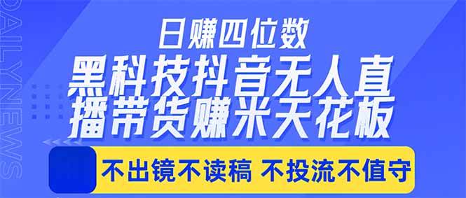 (18320期)日入四位数!!最新黑科技抖音无人直播带货赚钱天花板,不出镜,不读稿,不投流,不值守,手…-智云网