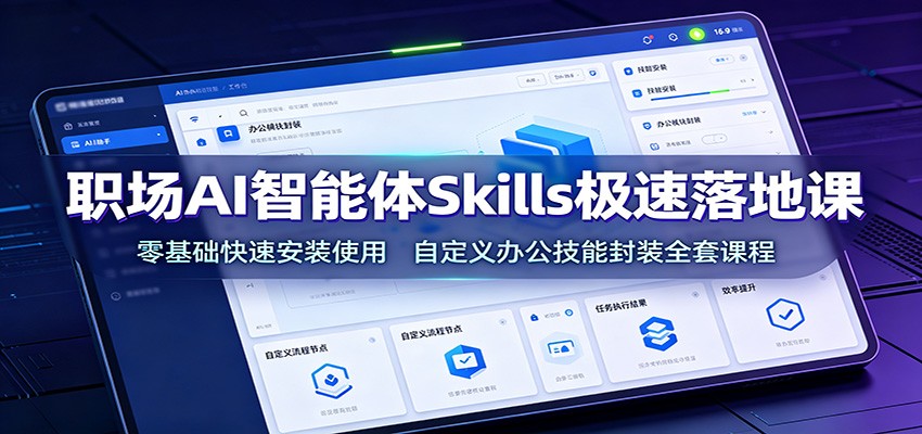 职场AI智能体Skills极速落地课:零基础快速安装使用,自定义办公技能封装全套课程-智云网