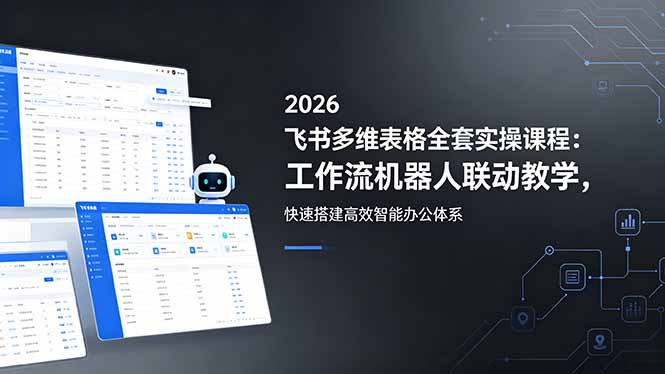 2026飞书多维表格全套实操课程：工作流机器人联动教学，快速搭建高效智能办公体系-智云网