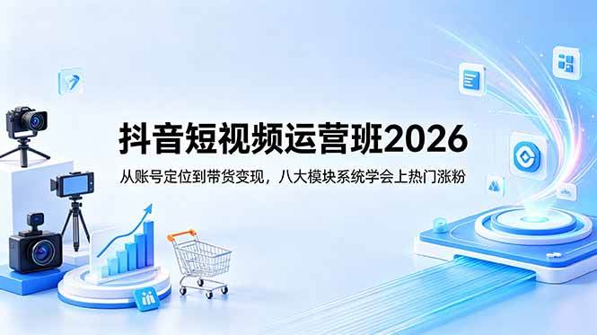 （18686期）抖音短视频运营班2026：从账号定位到带货变现，八大模块系统学会上热门涨粉-智云网