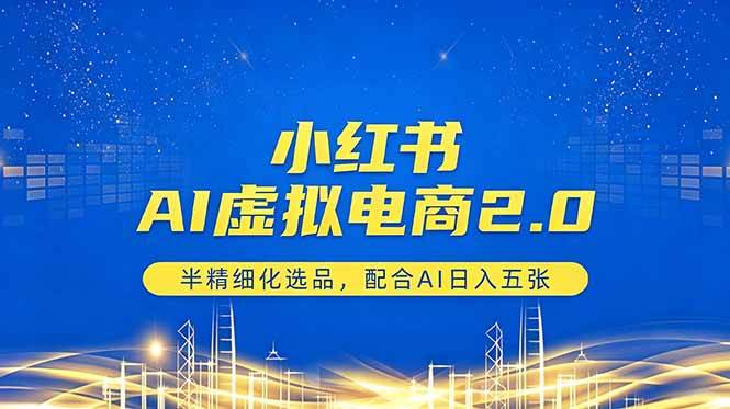 （18438期）小红书AI虚拟电商2.0，半精细化选品，配合AI日入五张-智云网