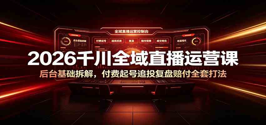2026千川全域直播运营课:后台基础拆解,付费起号追投复盘赔付全套打法-智云网