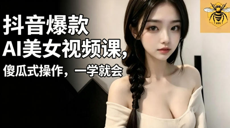 抖音爆款AI美女视频课，傻瓜式操作，一学就会，1个小就能上手-智云网