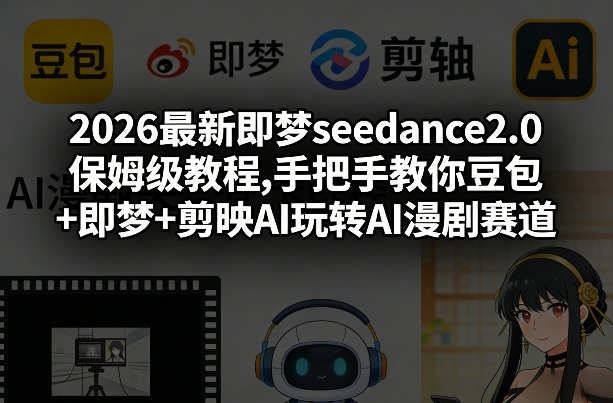 2026最新即梦seedance2.0保姆级教程,手把手教你豆包+即梦+剪映AI玩转AI漫剧赛道-智云网