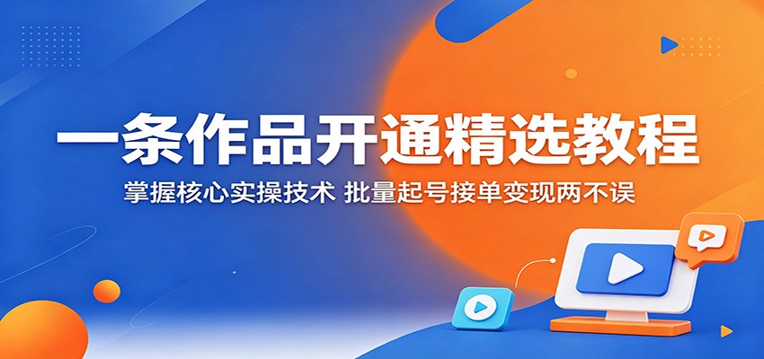 一条作品开通精选教程：掌握核心实操技术，批量起号接单变现两不误-智云网