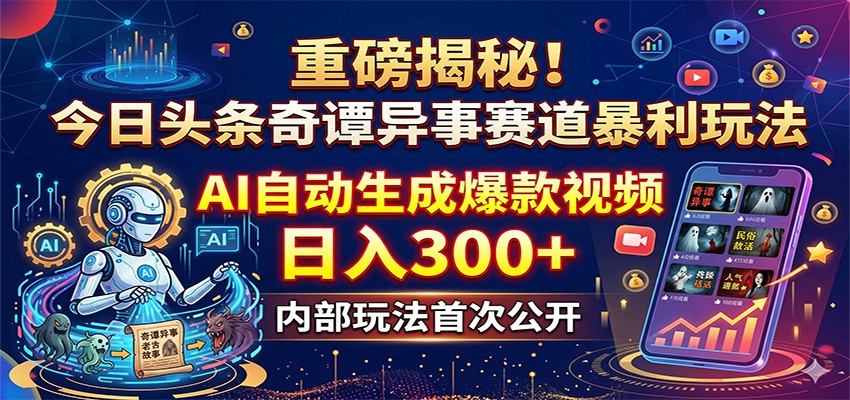 重磅揭秘!今日头条奇谭异事赛道暴利玩法:AI自动生成爆款视频,日入300+-智云网