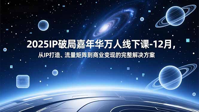 2025IP破局嘉年华万人线下课-12月,从IP打造、流量矩阵到商业变现的完整解决方案-智云网