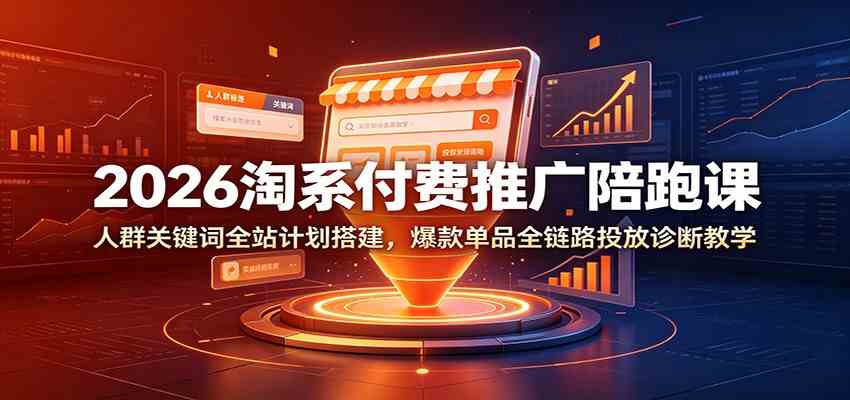 2026淘系付费推广陪跑课：人群关键词全站计划搭建，爆款单品全链路投放诊断教学-智云网