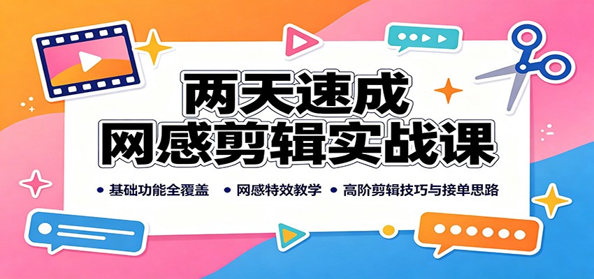 两天速成网感剪辑实战课：基础功能全覆盖，网感特效教学，高阶剪辑技巧与接单思路-智云网